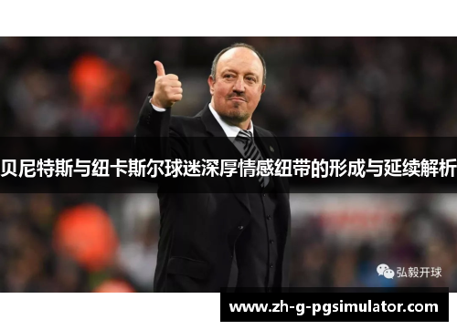 贝尼特斯与纽卡斯尔球迷深厚情感纽带的形成与延续解析