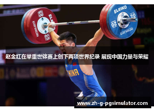 赵金红在举重世锦赛上创下两项世界纪录 展现中国力量与荣耀
