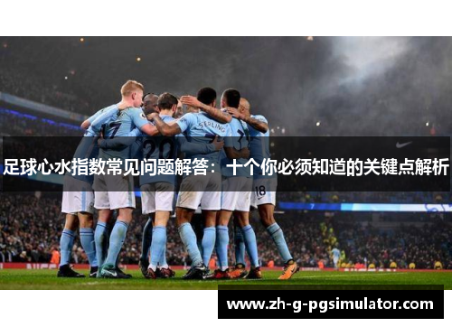 足球心水指数常见问题解答：十个你必须知道的关键点解析