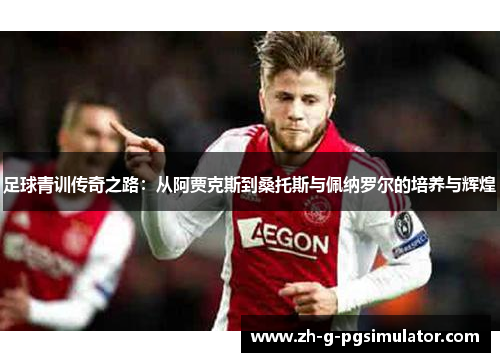 足球青训传奇之路：从阿贾克斯到桑托斯与佩纳罗尔的培养与辉煌
