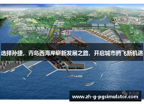 选择孙捷，青岛西海岸崭新发展之路，开启城市腾飞新机遇