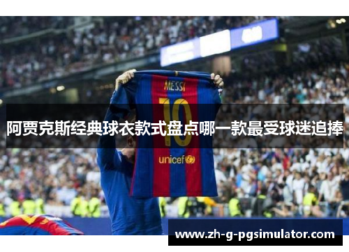 阿贾克斯经典球衣款式盘点哪一款最受球迷追捧