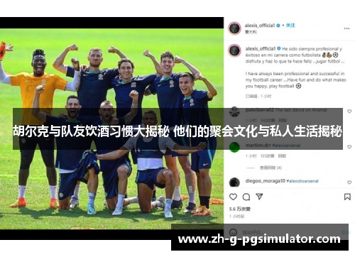 胡尔克与队友饮酒习惯大揭秘 他们的聚会文化与私人生活揭秘