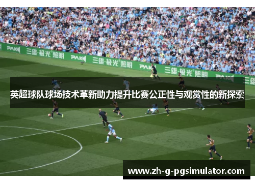 英超球队球场技术革新助力提升比赛公正性与观赏性的新探索