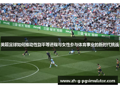 英超足球如何推动性别平等进程与女性参与体育事业的新时代挑战