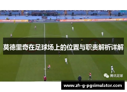 莫德里奇在足球场上的位置与职责解析详解