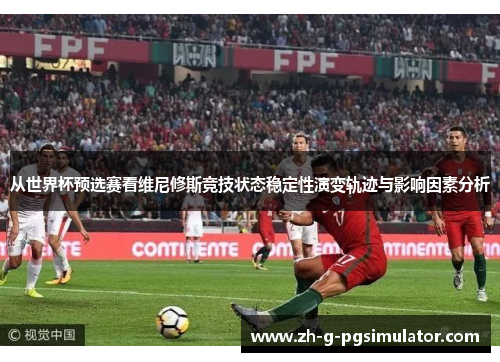 从世界杯预选赛看维尼修斯竞技状态稳定性演变轨迹与影响因素分析