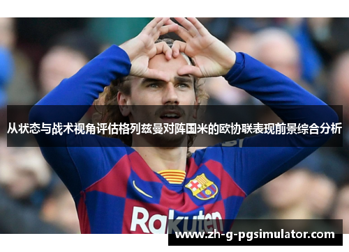 从状态与战术视角评估格列兹曼对阵国米的欧协联表现前景综合分析