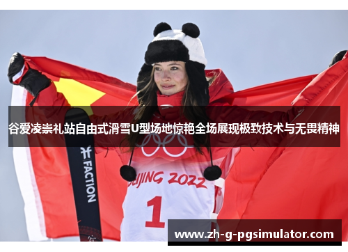 谷爱凌崇礼站自由式滑雪U型场地惊艳全场展现极致技术与无畏精神 谷爱凌崇礼站自由式滑雪U型场地惊艳全场展现极致技术与无畏精神