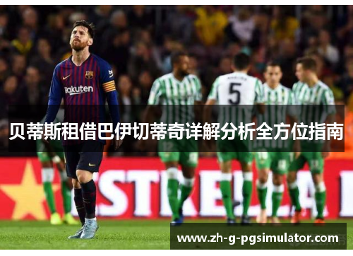 贝蒂斯租借巴伊切蒂奇详解分析全方位指南 贝蒂斯租借巴伊切蒂奇详解分析全方位指南