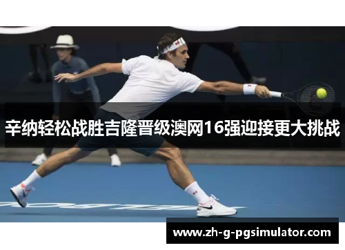 辛纳轻松战胜吉隆晋级澳网16强迎接更大挑战