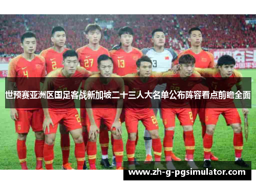 世预赛亚洲区国足客战新加坡二十三人大名单公布阵容看点前瞻全面