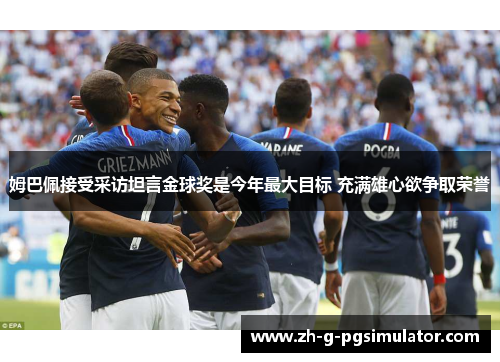 姆巴佩接受采访坦言金球奖是今年最大目标 充满雄心欲争取荣誉 姆巴佩接受采访坦言金球奖是今年最大目标 充满雄心欲争取荣誉