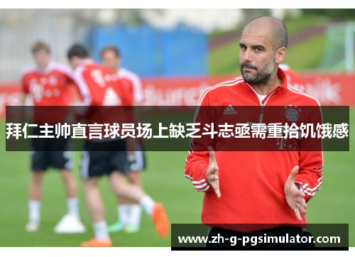 拜仁主帅直言球员场上缺乏斗志亟需重拾饥饿感