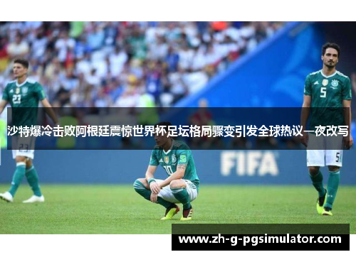 沙特爆冷击败阿根廷震惊世界杯足坛格局骤变引发全球热议一夜改写