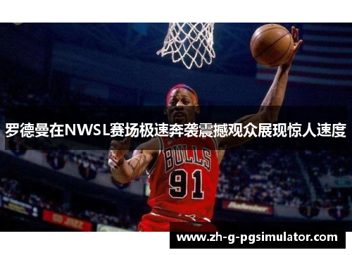 罗德曼在NWSL赛场极速奔袭震撼观众展现惊人速度
