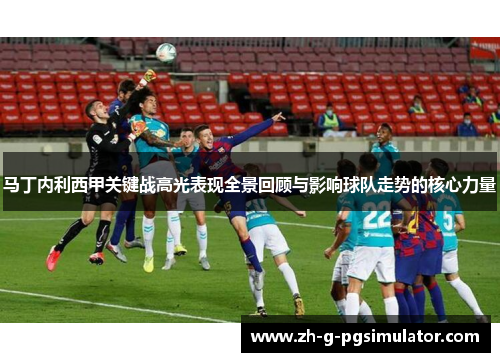马丁内利西甲关键战高光表现全景回顾与影响球队走势的核心力量