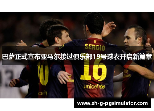巴萨正式宣布亚马尔接过俱乐部19号球衣开启新篇章 巴萨正式宣布亚马尔接过俱乐部19号球衣开启新篇章