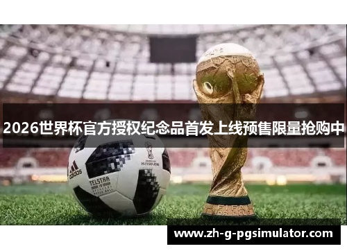 2026世界杯官方授权纪念品首发上线预售限量抢购中 2026世界杯官方授权纪念品首发上线预售限量抢购中
