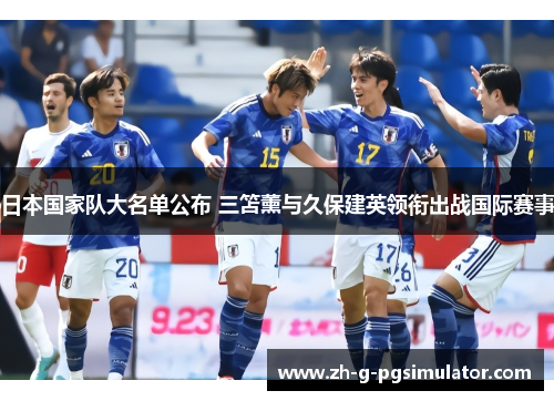 日本国家队大名单公布 三笘薰与久保建英领衔出战国际赛事