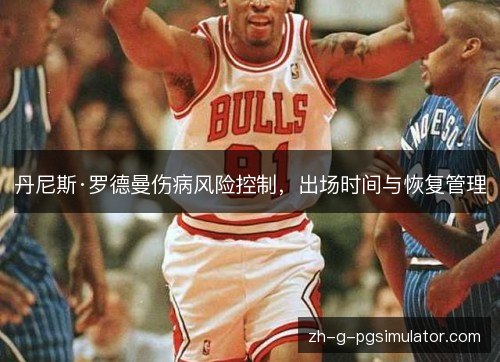 丹尼斯·罗德曼伤病风险控制，出场时间与恢复管理