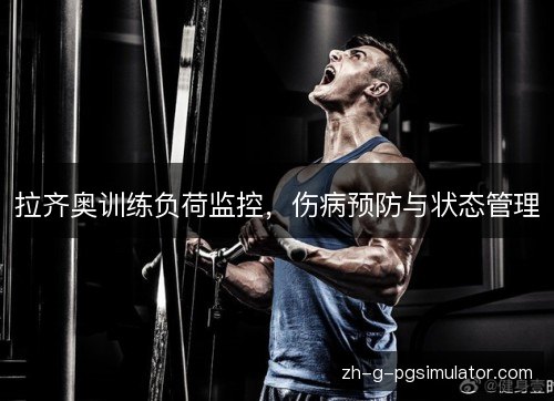拉齐奥训练负荷监控,伤病预防与状态管理 拉齐奥训练负荷监控,伤病预防与状态管理