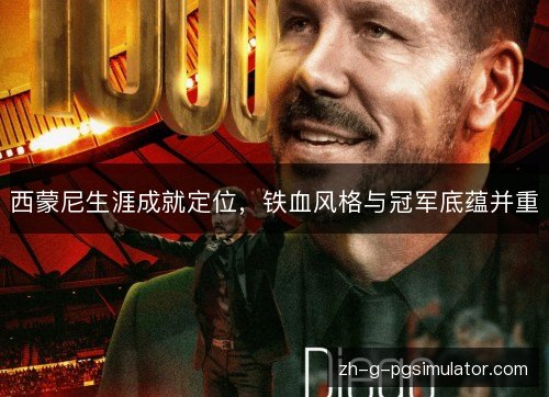 西蒙尼生涯成就定位,铁血风格与冠军底蕴并重 西蒙尼生涯成就定位,铁血风格与冠军底蕴并重